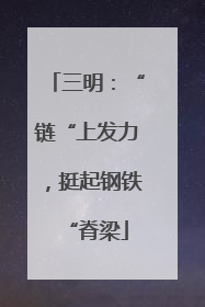 三明：“链“上发力，挺起钢铁“脊梁