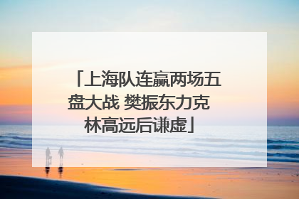 上海队连赢两场五盘大战 樊振东力克林高远后谦虚