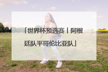 世界杯预选赛丨阿根廷队平哥伦比亚队