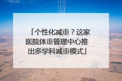 个性化减重？这家医院体重管理中心推出多学科减重模式