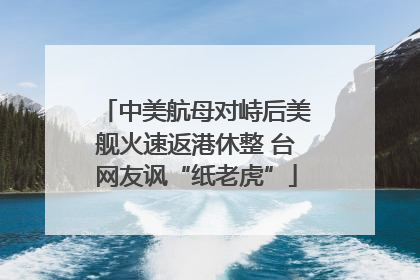 中美航母对峙后美舰火速返港休整 台网友讽“纸老虎”