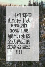 中华环保世纪行丨从69%到100%！成都锦江水质全优背后的生态治理密码