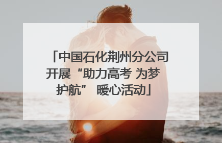 中国石化荆州分公司开展“助力高考 为梦护航” 暖心活动