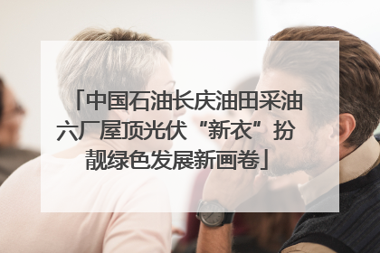 中国石油长庆油田采油六厂屋顶光伏“新衣”扮靓绿色发展新画卷