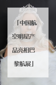 中国航空明星产品亮相巴黎航展