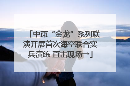 中柬“金龙”系列联演开展首次海空联合实兵演练 直击现场→