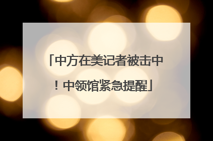 中方在美记者被击中！中领馆紧急提醒