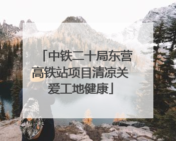 中铁二十局东营高铁站项目清凉关爱工地健康