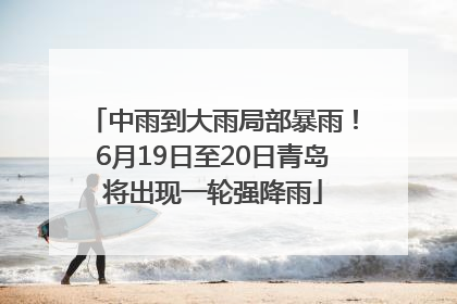 中雨到大雨局部暴雨！6月19日至20日青岛将出现一轮强降雨