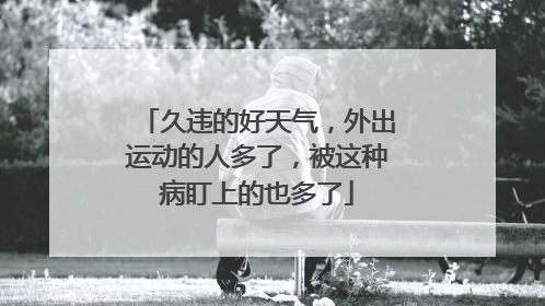 久违的好天气，外出运动的人多了，被这种病盯上的也多了