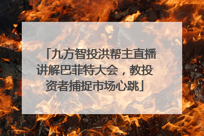 九方智投洪帮主直播讲解巴菲特大会，教投资者捕捉市场心跳