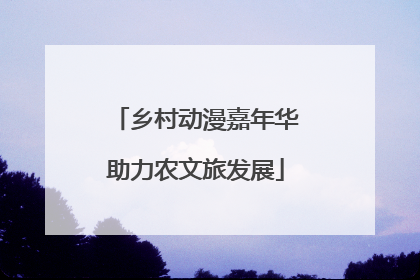 乡村动漫嘉年华助力农文旅发展