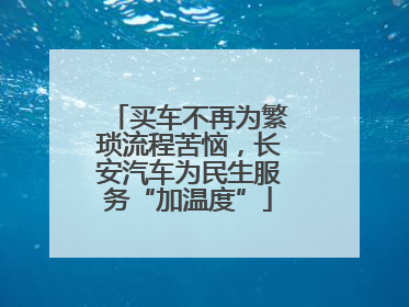 买车不再为繁琐流程苦恼，长安汽车为民生服务“加温度”