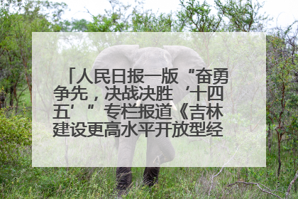 人民日报一版“奋勇争先，决战决胜‘十四五’”专栏报道《吉林建设更高水平开放型经济新体制》