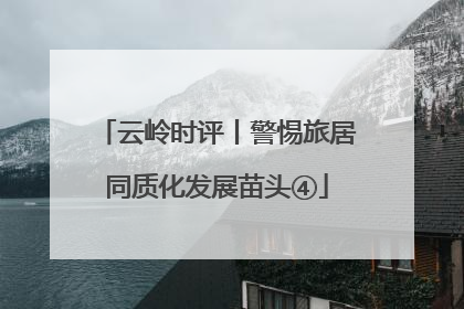云岭时评丨警惕旅居同质化发展苗头④