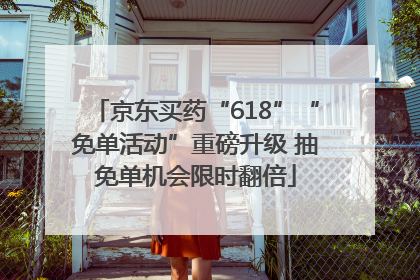 京东买药“618”“免单活动”重磅升级 抽免单机会限时翻倍