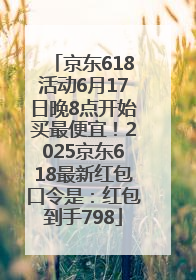 京东618活动6月17日晚8点开始买最便宜！2025京东618最新红包口令是：红包到手798