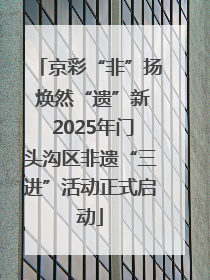 京彩“非”扬 焕然“遗”新 2025年门头沟区非遗“三进”活动正式启动