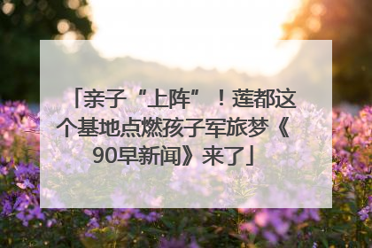 亲子“上阵”！莲都这个基地点燃孩子军旅梦《90早新闻》来了