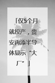 仅5个月就投产，贵安再添半导体显示“大厂”