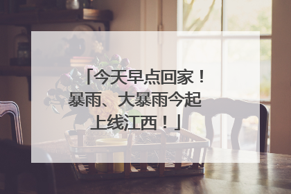 今天早点回家！暴雨、大暴雨今起上线江西！
