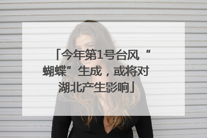 今年第1号台风“蝴蝶”生成，或将对湖北产生影响