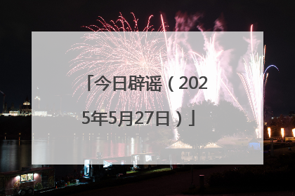 今日辟谣（2025年5月27日）