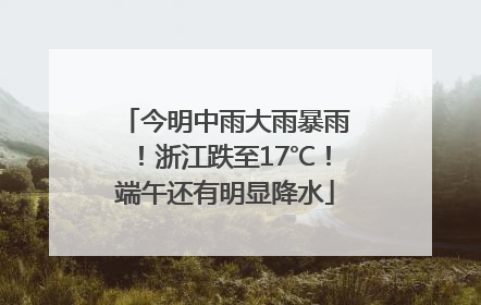 今明中雨大雨暴雨！浙江跌至17℃！端午还有明显降水