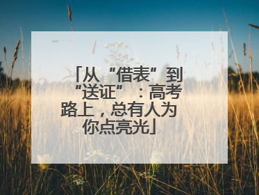 从“借表”到“送证”：高考路上，总有人为你点亮光