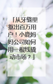 从牙缝里抠出百万用户！小鹿妈妈公司如何用一根线撬动市场？