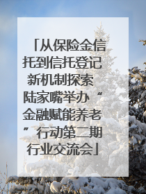 从保险金信托到信托登记新机制探索 陆家嘴举办“金融赋能养老”行动第二期行业交流会