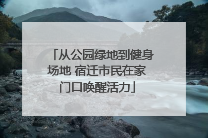 从公园绿地到健身场地 宿迁市民在家门口唤醒活力
