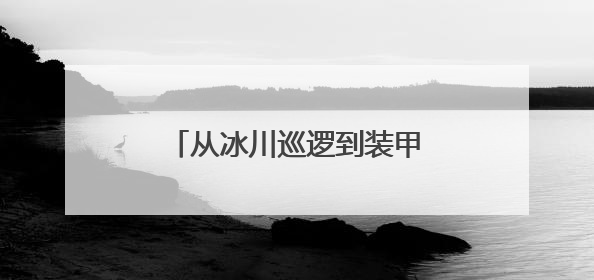 从冰川巡逻到装甲冲锋 看无人装备在我军应用有多全面