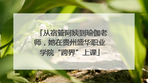从宿管阿姨到瑜伽老师，她在贵州盛华职业学院“跨界”上课