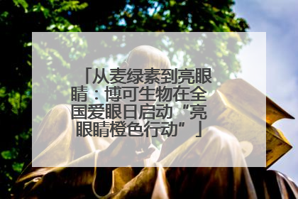 从麦绿素到亮眼睛：博可生物在全国爱眼日启动“亮眼睛橙色行动”