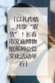 以礼传情，共享“双节”！长春市文庙博物馆系列公益文化活动举行