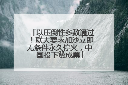 以压倒性多数通过！联大要求加沙立即无条件永久停火，中国投下赞成票