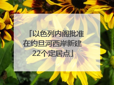 以色列内阁批准在约旦河西岸新建22个定居点