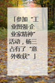 参加“工业图强·企业家精神”活动，杨三占有了“意外收获”