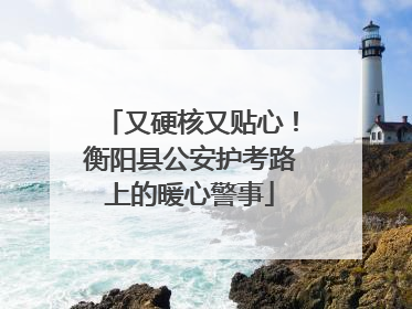 又硬核又贴心！衡阳县公安护考路上的暖心警事