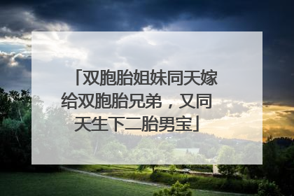 双胞胎姐妹同天嫁给双胞胎兄弟，又同天生下二胎男宝