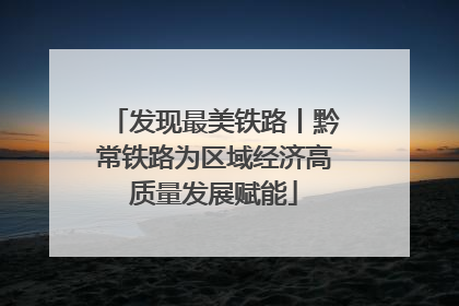 发现最美铁路丨黔常铁路为区域经济高质量发展赋能