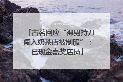 古茗回应“裸男持刀闯入奶茶店被制服”：已现金嘉奖店员