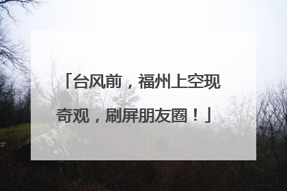 台风前，福州上空现奇观，刷屏朋友圈！
