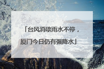 台风消歇雨水不停，厦门今日仍有强降水
