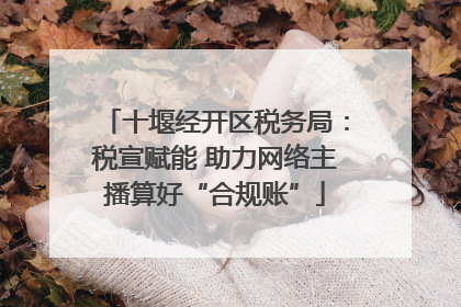 十堰经开区税务局：税宣赋能 助力网络主播算好“合规账”