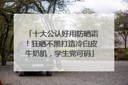十大公认好用防晒霜！狂晒不黑打造冷白皮牛奶肌，学生党可码