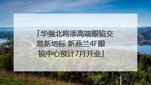华强北将添高端眼镜交易新地标 新燕兰4F眼镜中心预计7月开业