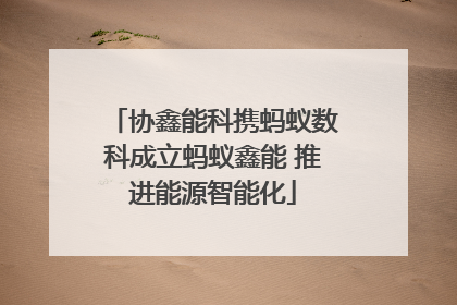 协鑫能科携蚂蚁数科成立蚂蚁鑫能 推进能源智能化