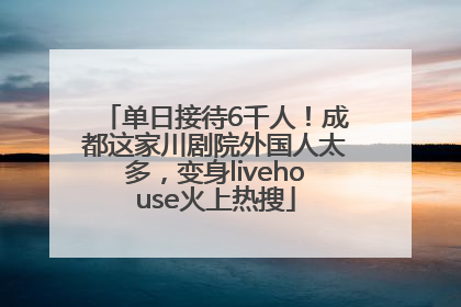 单日接待6千人！成都这家川剧院外国人太多，变身livehouse火上热搜